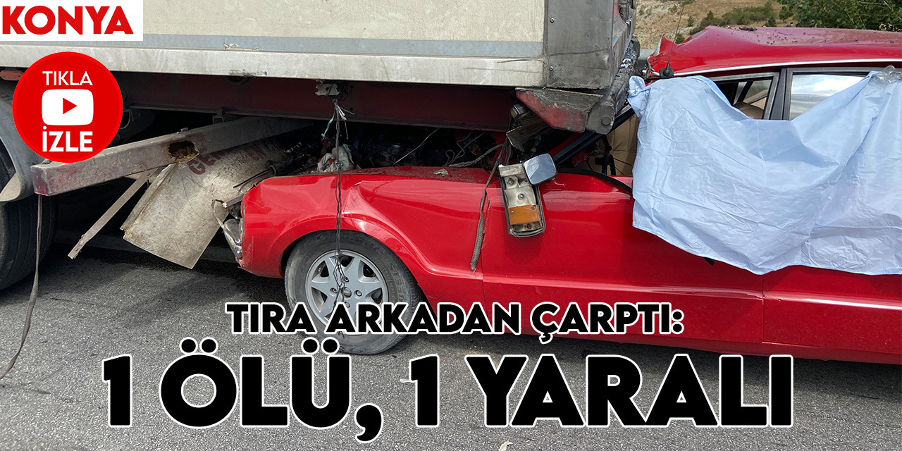 Konya'da otomobil tıra çarptı: 1 ölü, 1 yaralı