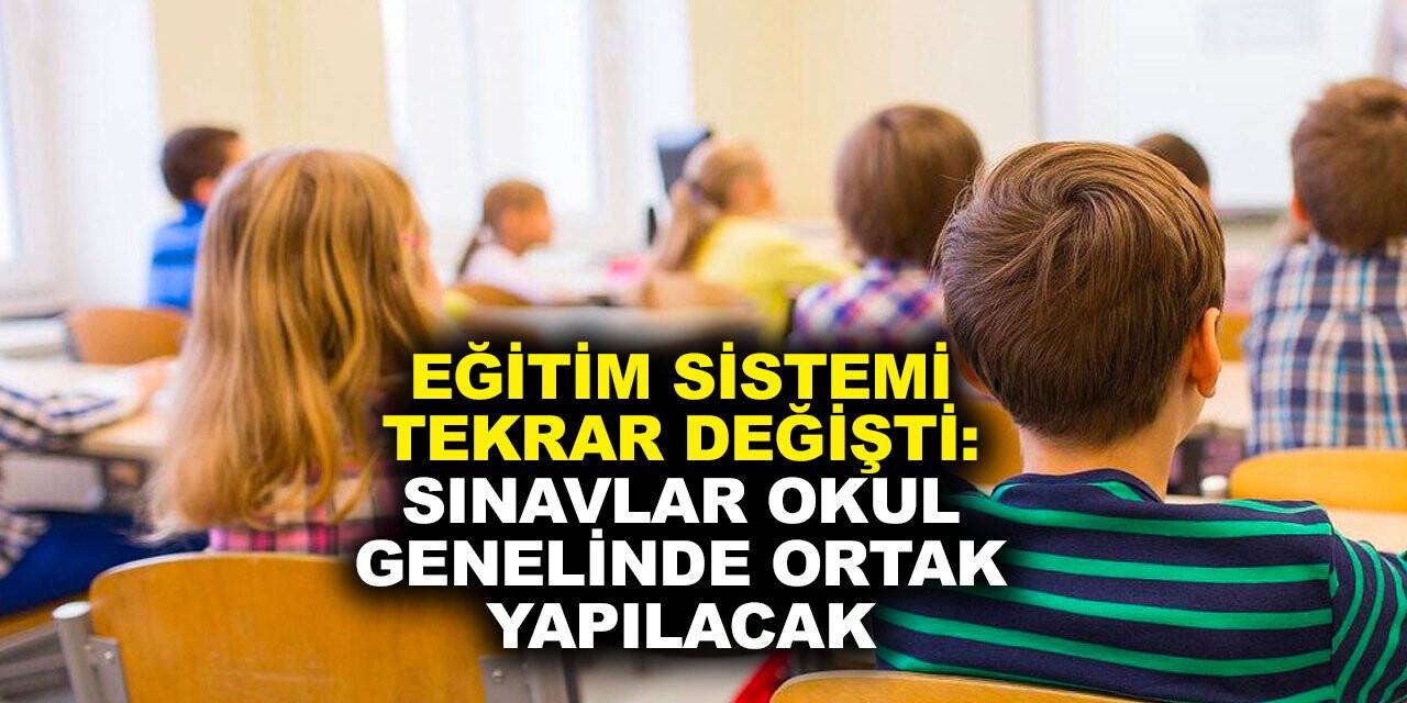 Eğitim sistemi tekrar değişti: Sınavlar okul genelinde ortak yapılacak