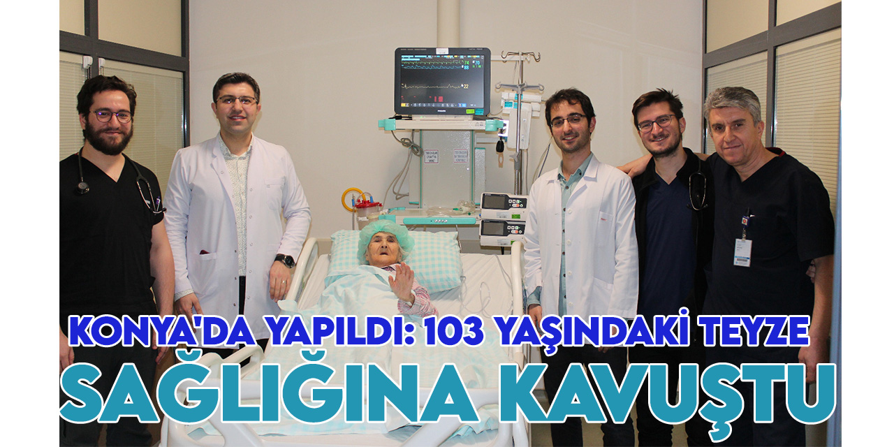 Konya'da yapıldı: 103 yaşındaki teyze sağlığına kavuştu