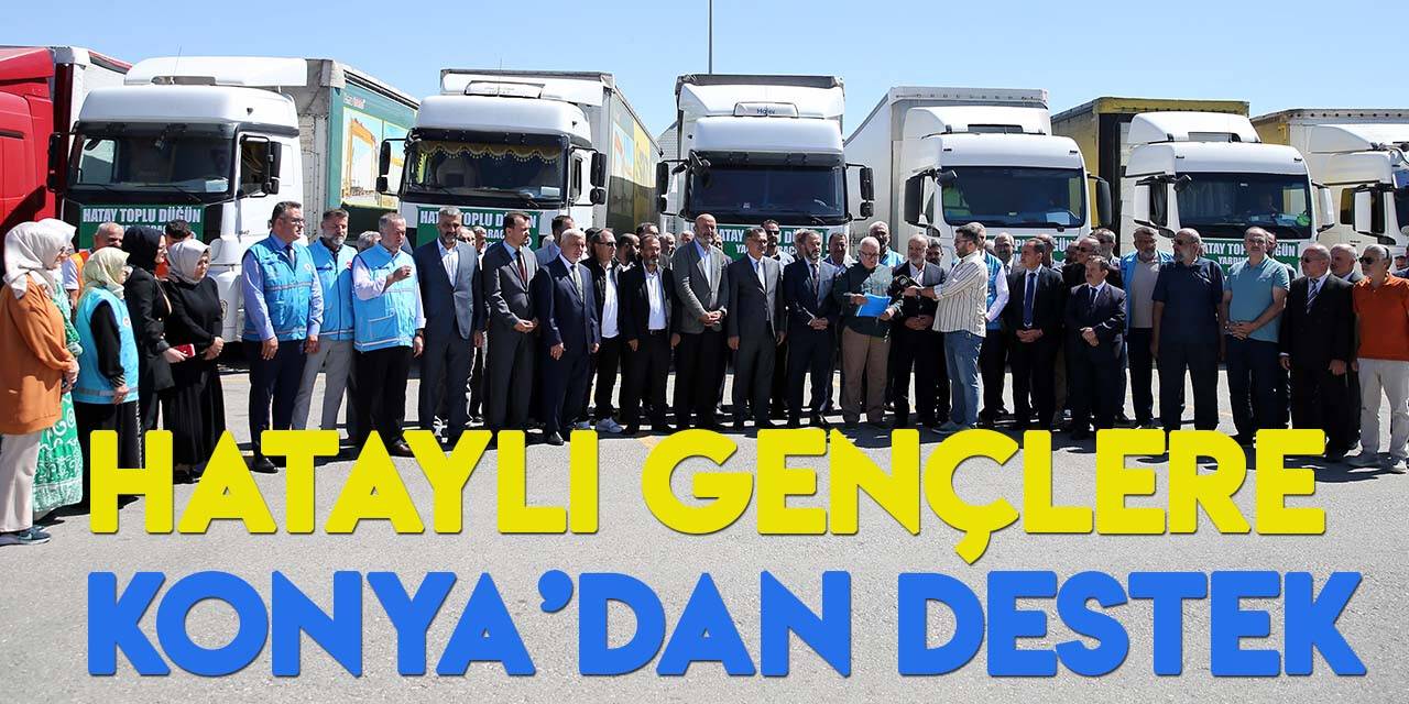 Konya’dan Hatay’a 100 çiftin düğünü için çeyiz yardımları dualarla yola çıktı