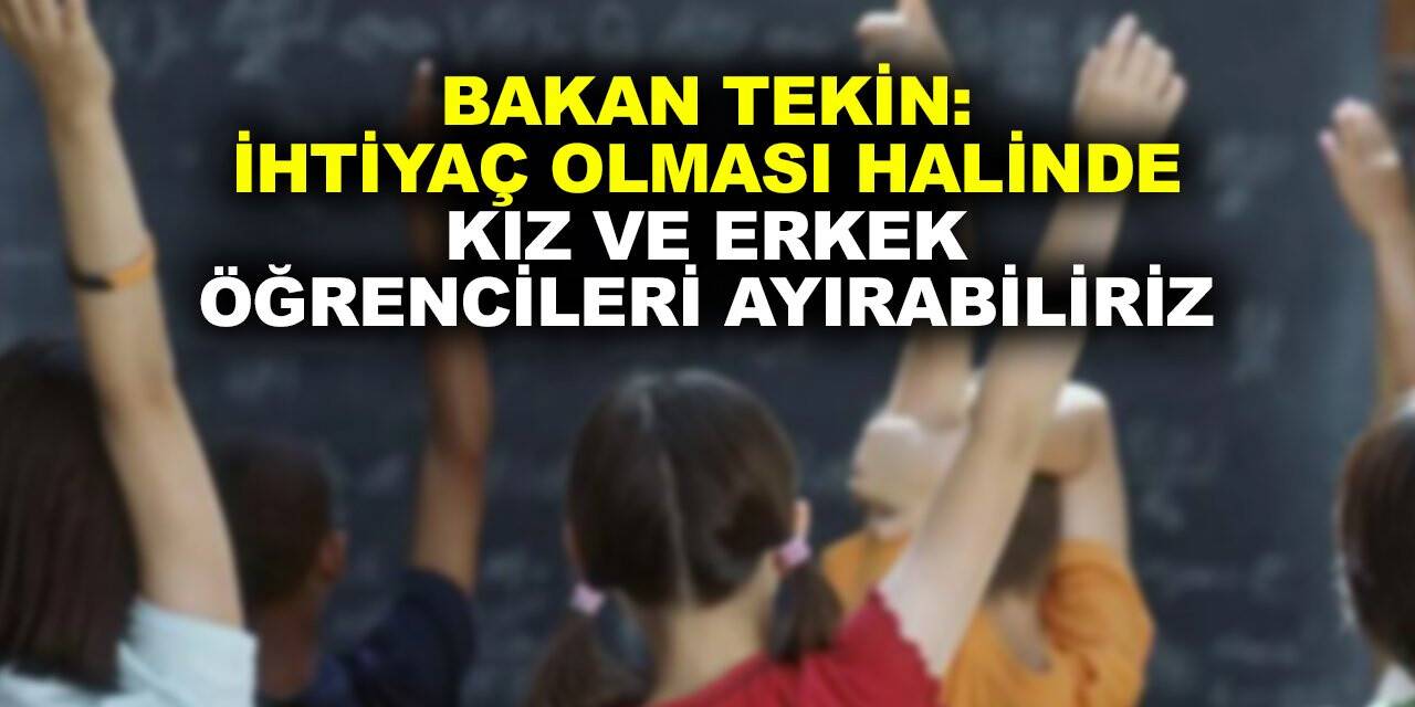 Bakan Tekin: İhtiyaç olması halinde kız ve erkek öğrencileri ayırabiliriz