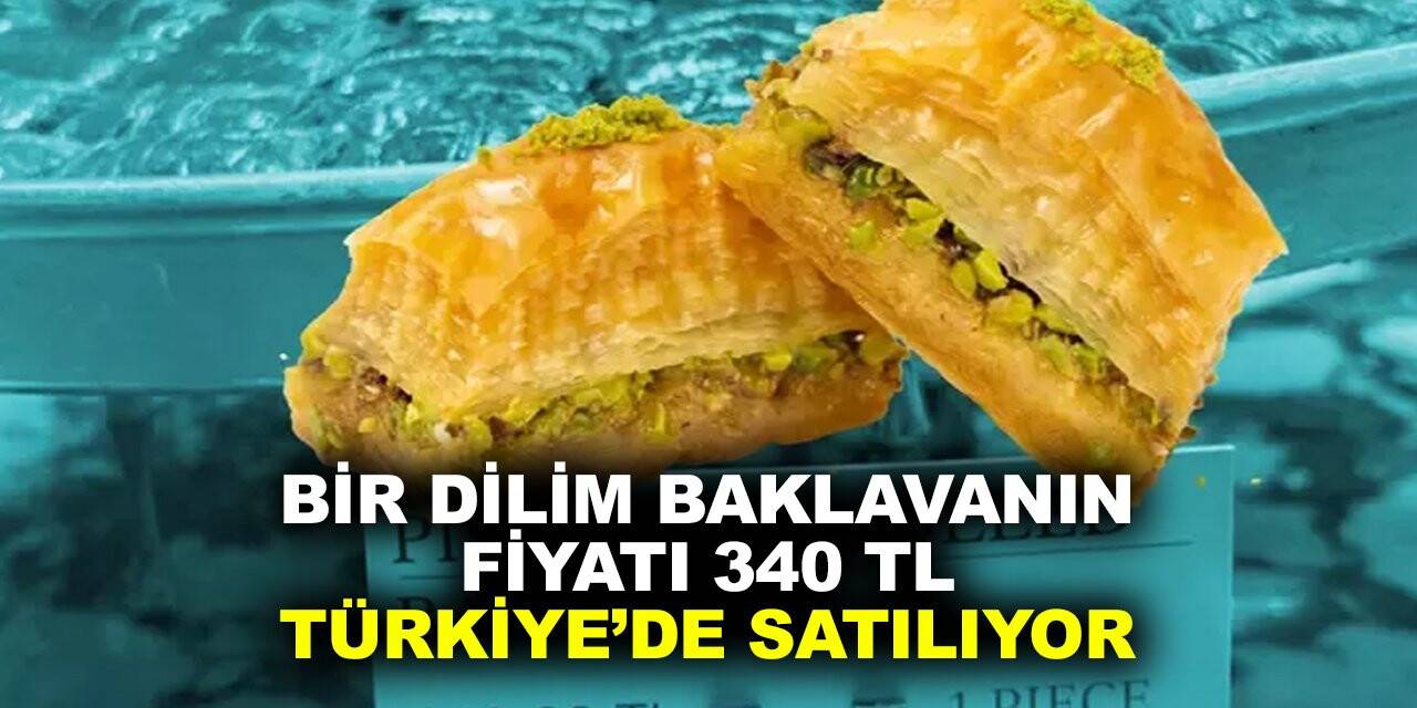 Bir dilim baklavanın fiyatı 340 lira. Türkiye'de satılıyor