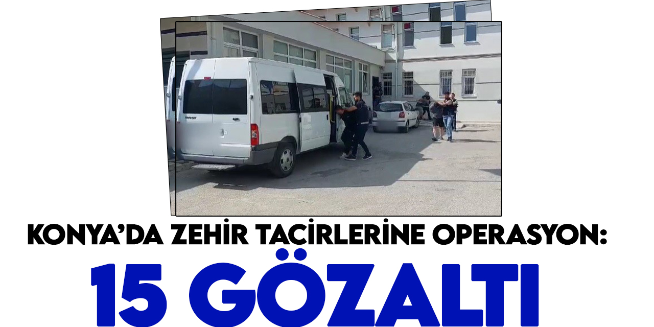 Konya’da zehir tacirlerine operasyon:15 gözaltı