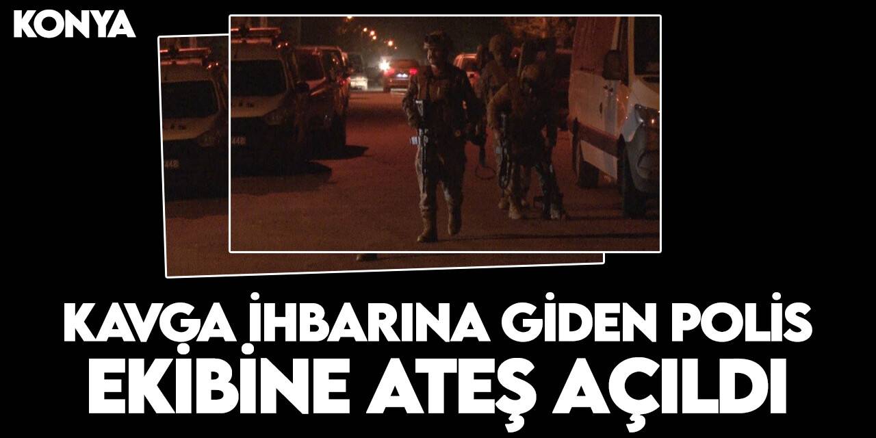 Konya'da kavga ihbarına giden polis ekibine ateş açıldı