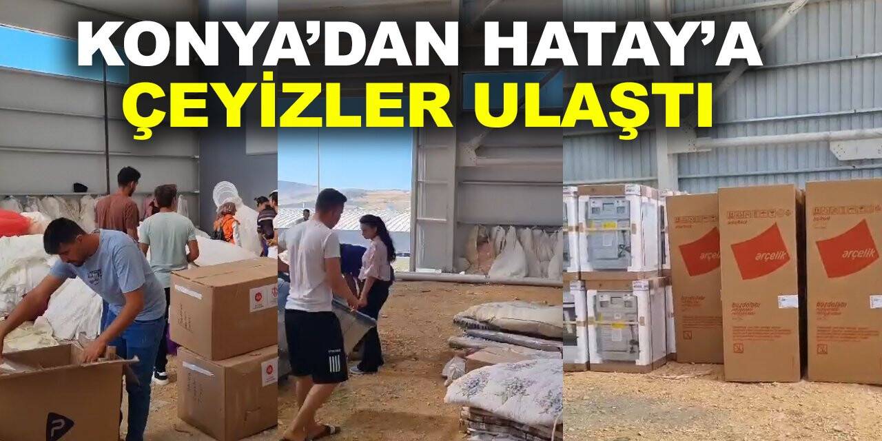 Konya’dan giden çeyizler Hatay’a ulaştı! Düğünler 16 Eylül’de yapılacak