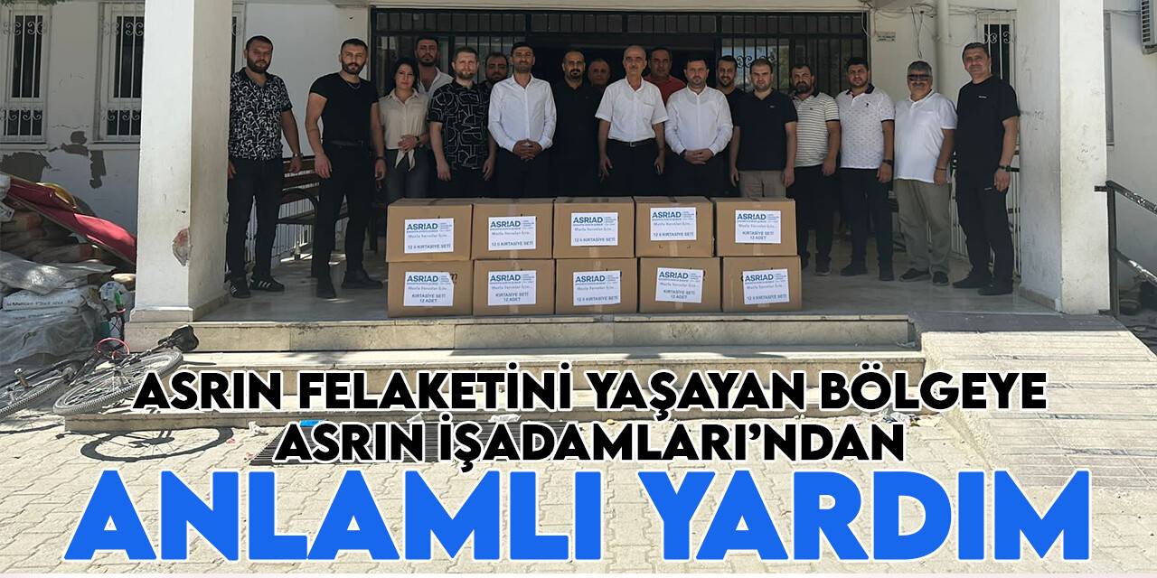 Asrın felaketini yaşayan bölgeye Asrın İşadamları’ndan anlamlı yardım