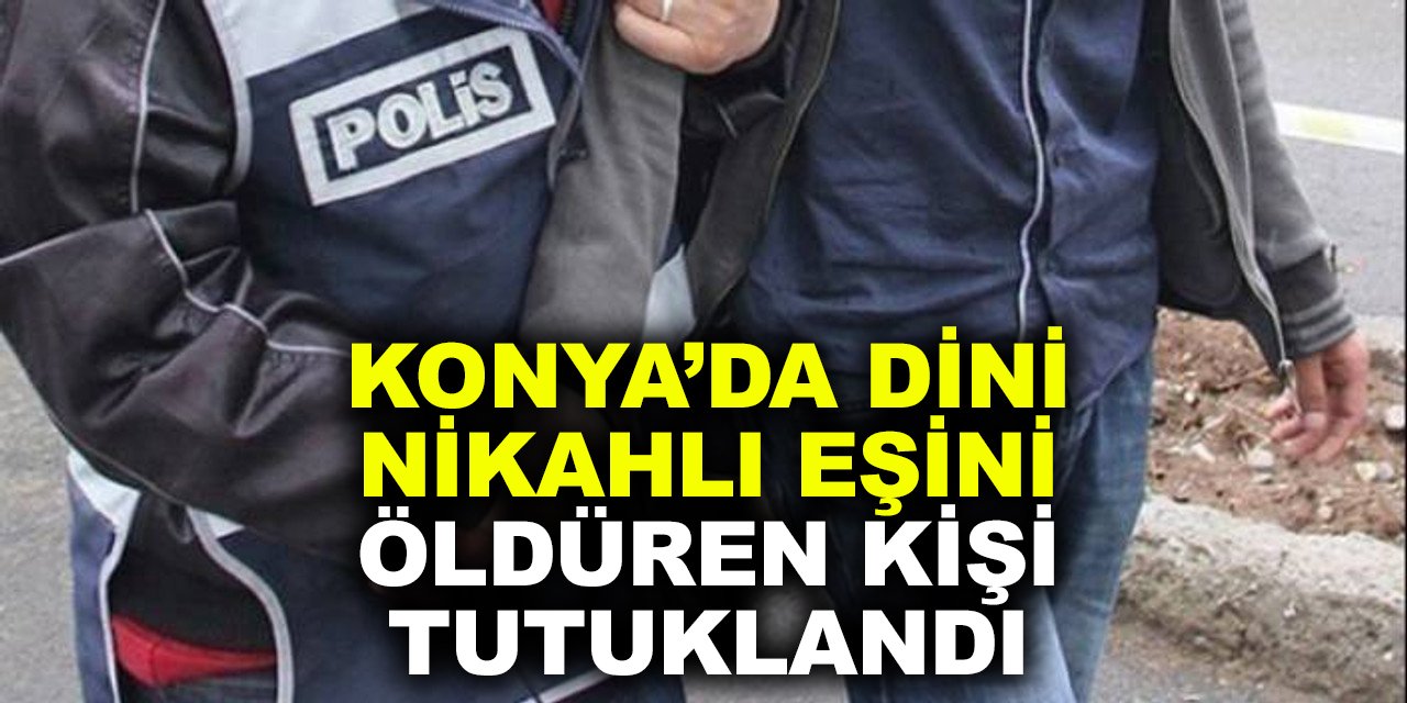 Konya'da dini nikahlı eşini öldüren kişi tutuklandı