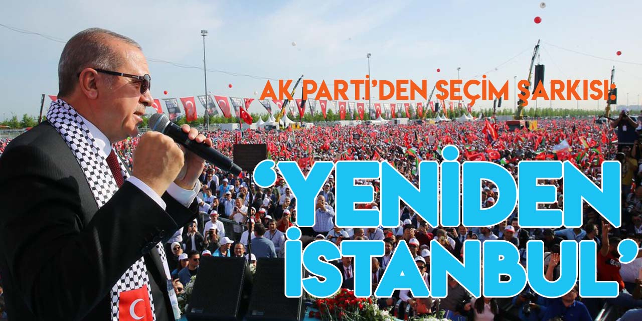 AK Parti İstanbul’dan 2024 seçim şarkısı: "Yeniden İstanbul"