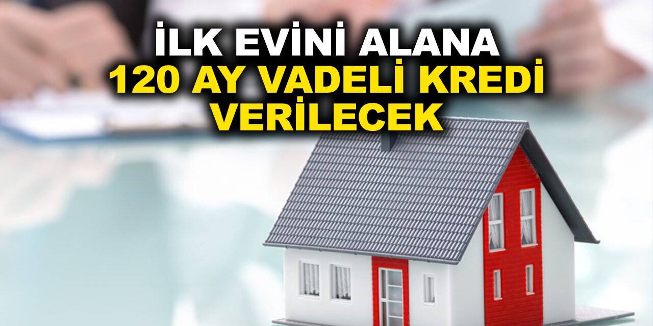 İlk evini alana 120 ay vade düşük faizli kredi verilecek!
