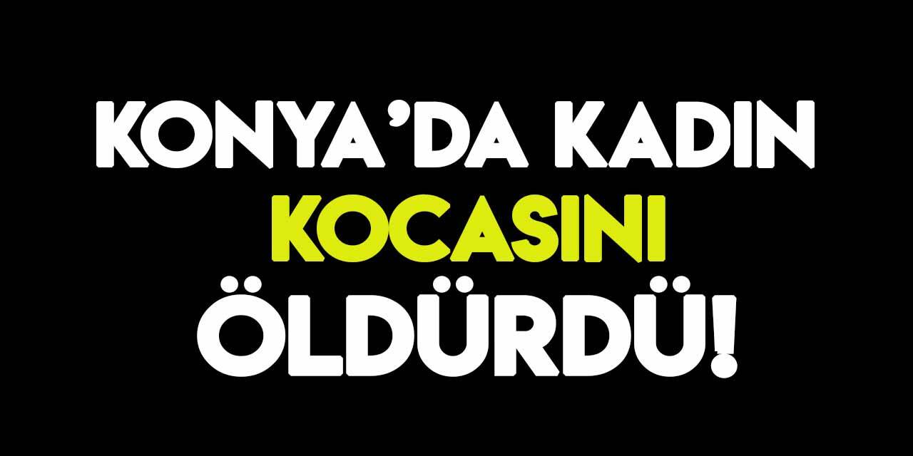 Konya'da bir kadın tartıştığı kocasını uyurken öldürdü