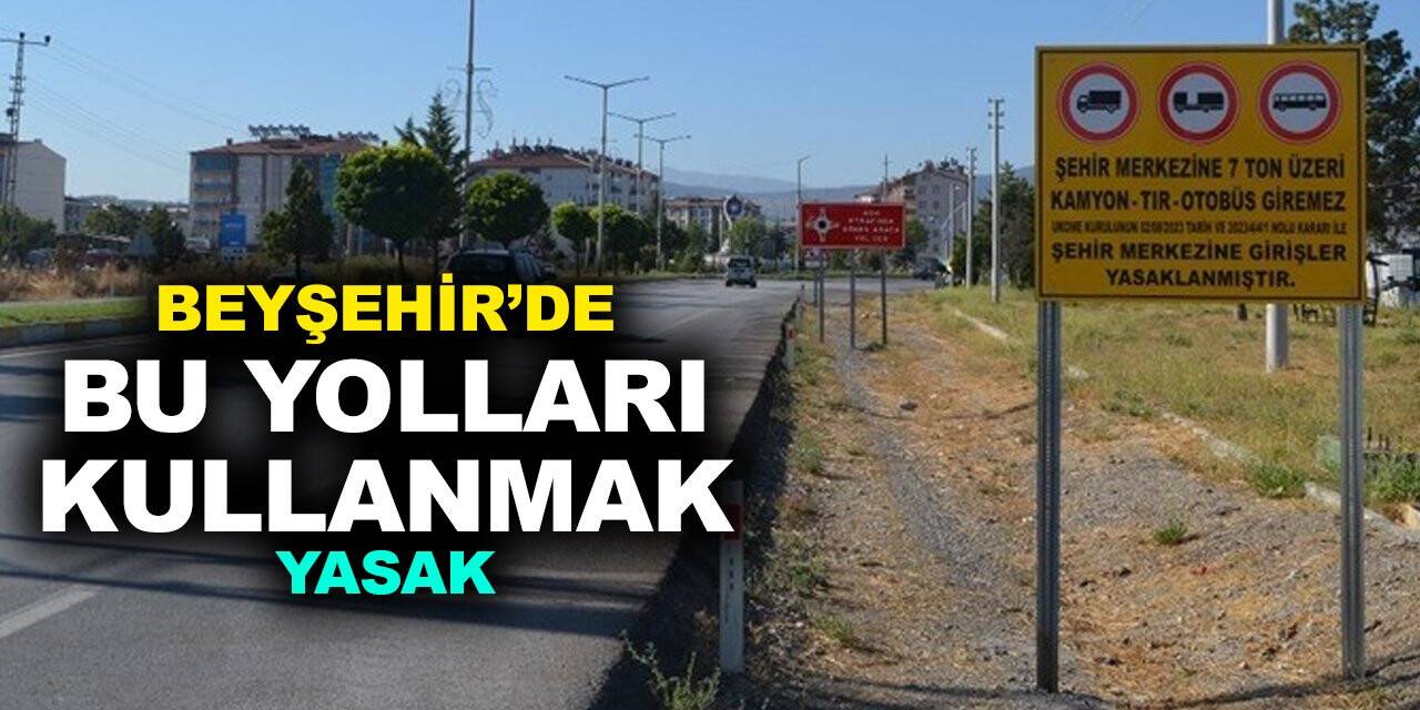 Beyşehir’de bu yolları kullanmak yasak!