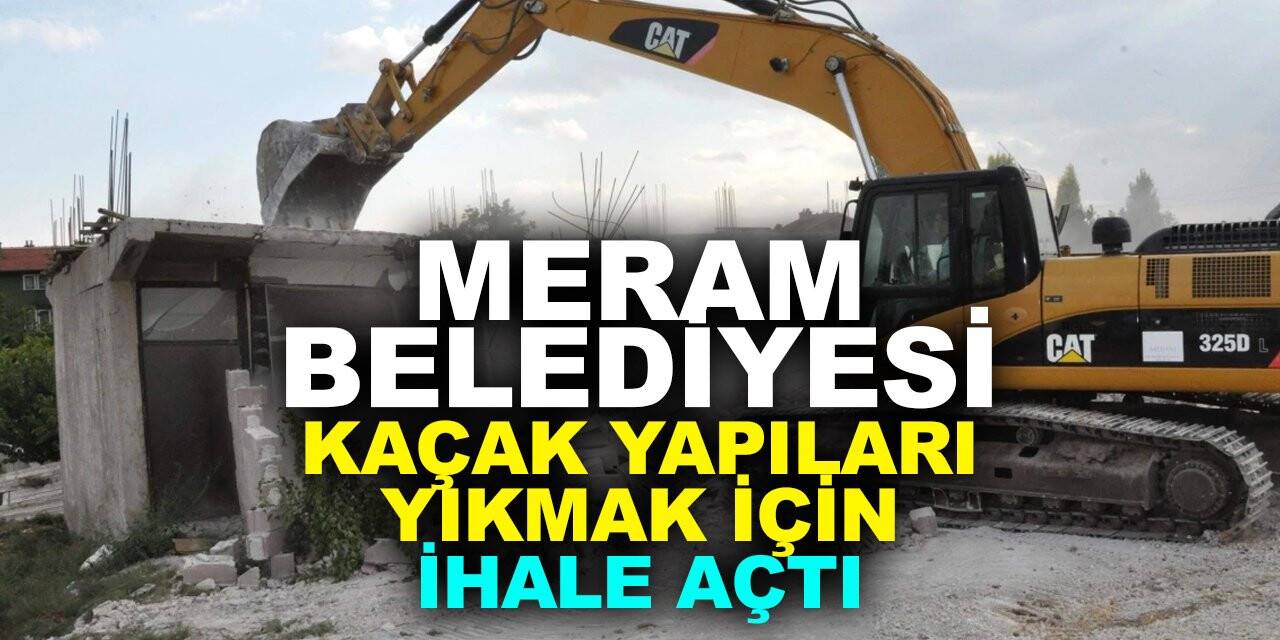 Meram Belediyesi kaçak yapıları yıkmak için ihale açtı