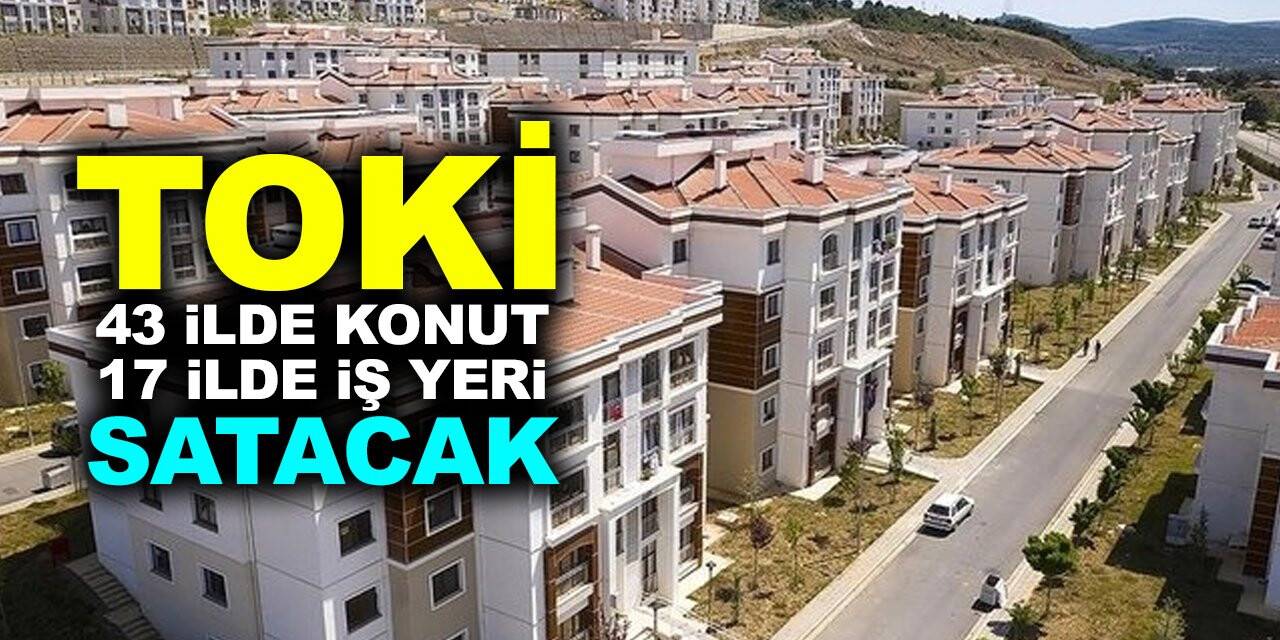 TOKİ 48 ay vadeyle, 43 ilde 212 konut ve 17 ilde 143 iş yeri satacak