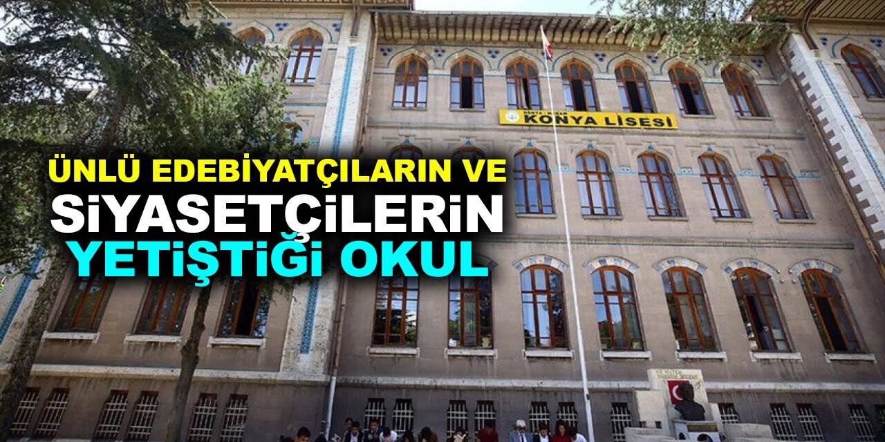Ünlü edebiyatçıların ve siyasetçilerin yetiştiği okul: Konya Lisesi
