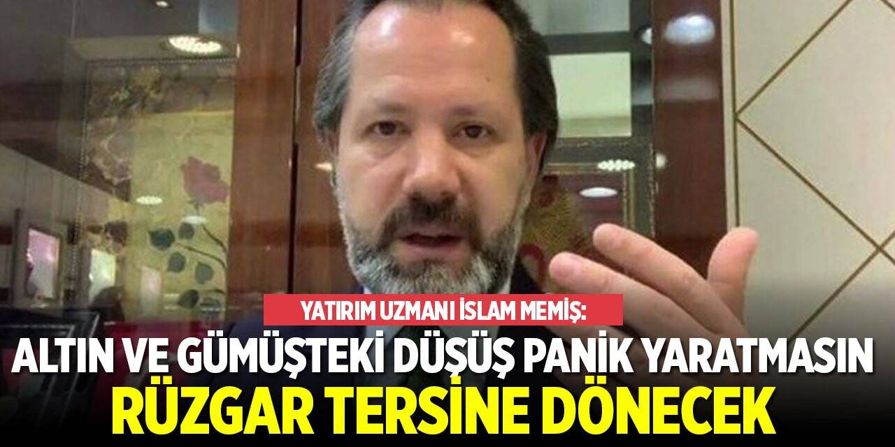 İslam Memiş: Altın ve gümüşteki düşüş panik yaratmasın. Rüzgar tersine dönecek