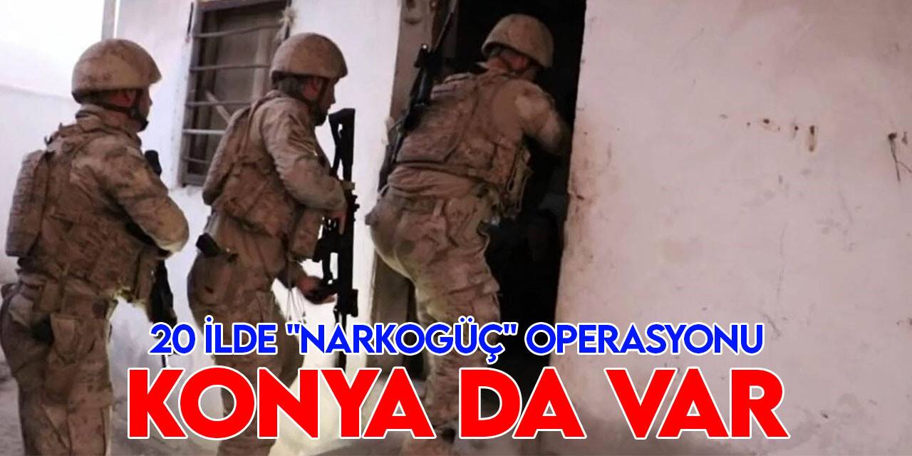 20 ilde "Narkogüç" operasyonu Konya da var