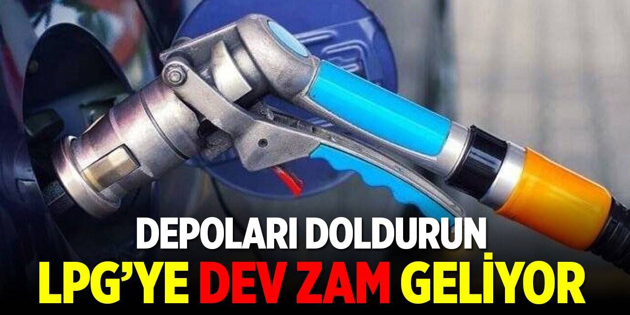 Depoları doldurun! LPG'ye dev zam geliyor