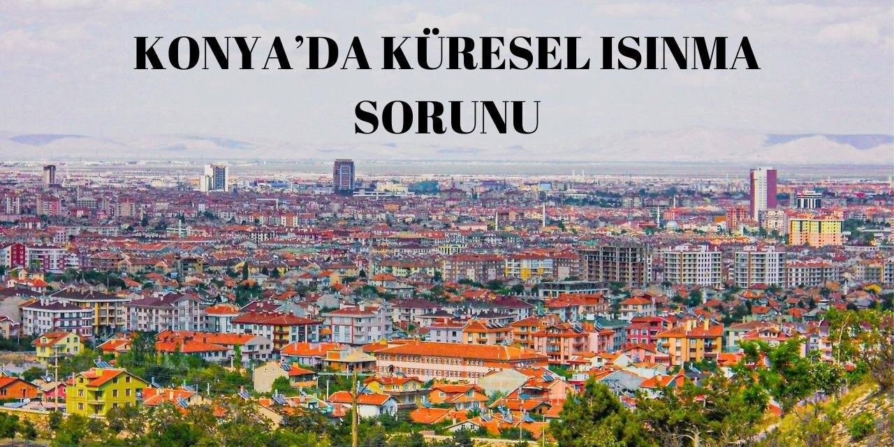 Konya'da Küresel Isınma Etkileri Artıyor