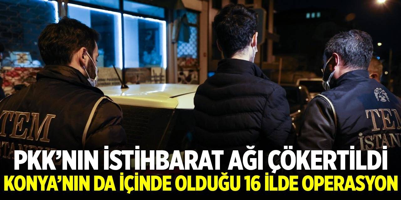 Konya'nın da içinde olduğu 16 ilde terör operasyonu