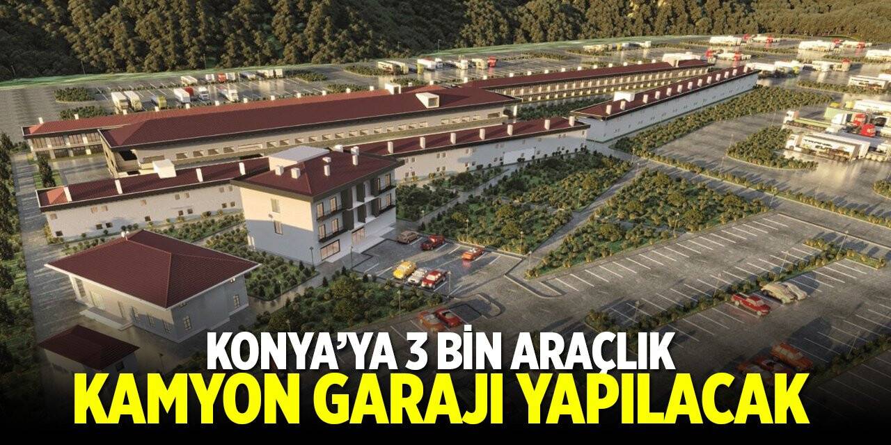Konya'ya 3 bin araçlık kamyon garajı yapılacak
