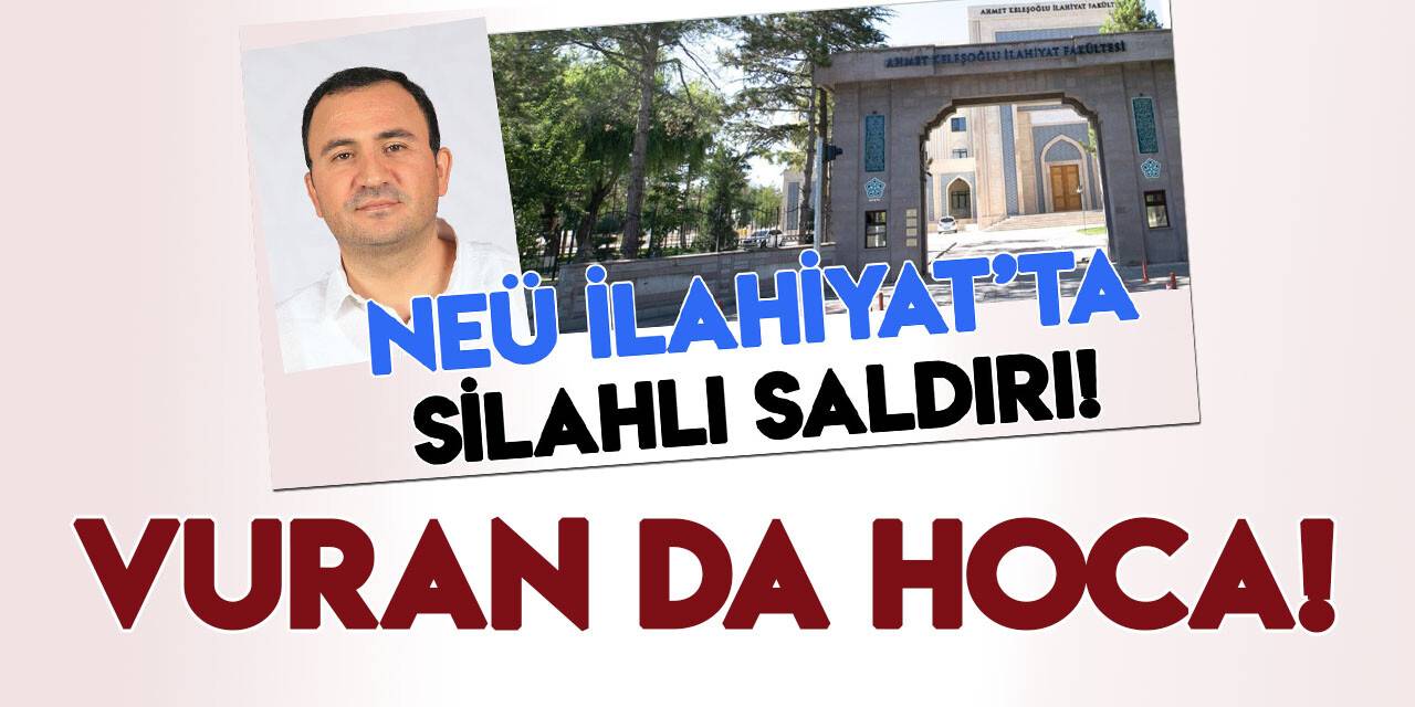 NEÜ İlahiyat'taki saldırıyı gerçekleştiren kişi de hoca çıktı!