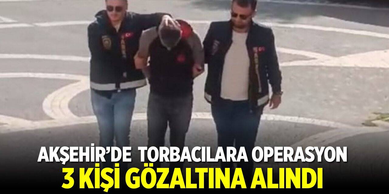 Akşehir'de torbacılara operasyon: 3 kişi gözaltına alındı