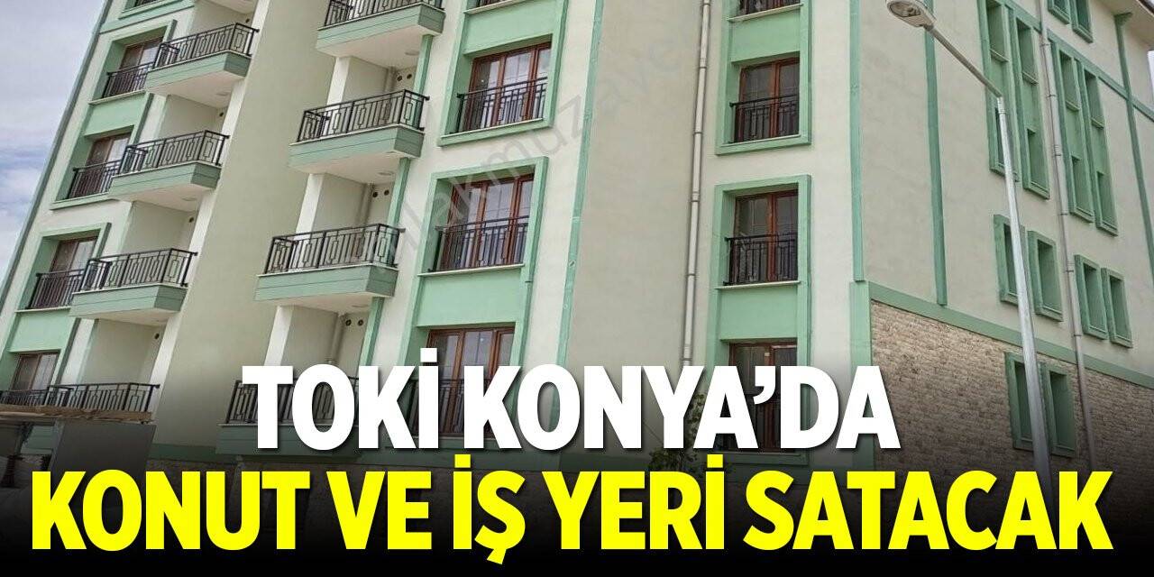 TOKİ Konya'da konut ve işyeri satacak