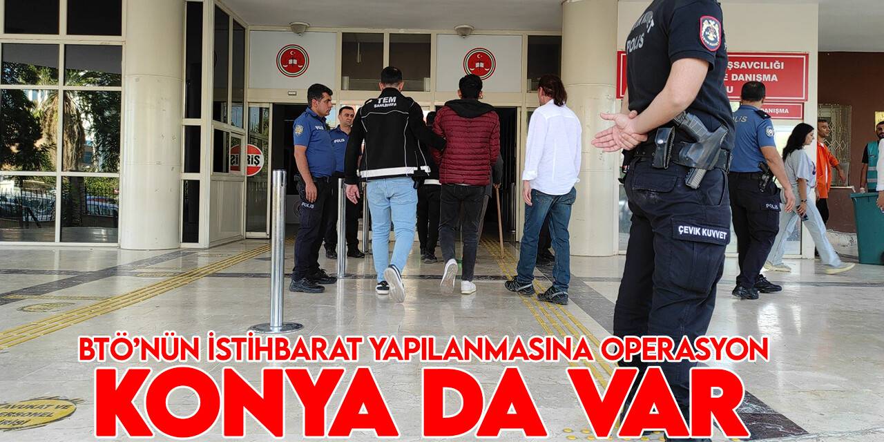 Konya'nında olduğu 16 ilde BTÖ’nün istihbarat yapılanmasına operasyon