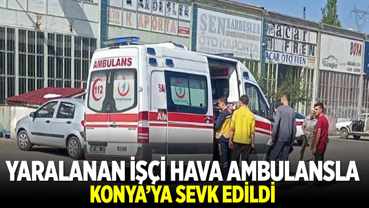 Yaralanan işçi hava ambulansla Konya'ya sevk edildi