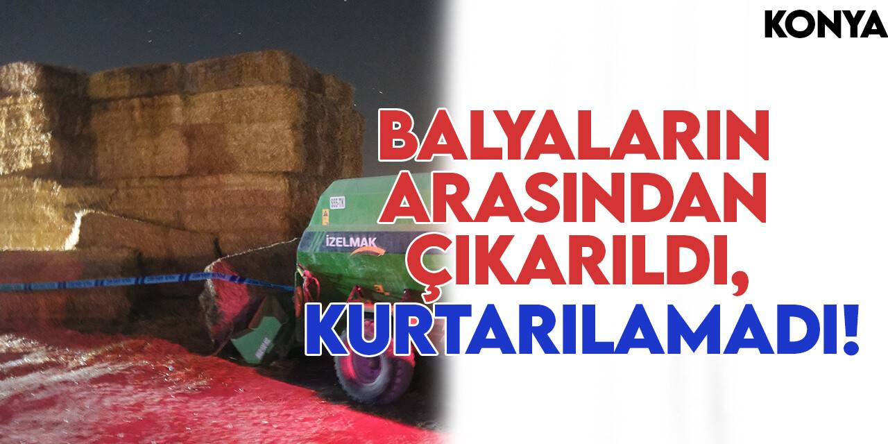 Konya'da kaza: Balyaların arasından çıkarıldı, kurtarılamadı!