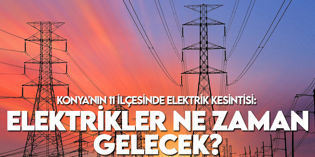 Konya'nın 11 ilçesinde elektrik kesintisi: Elektrikler ne zaman gelecek? (MEDAŞ programı)