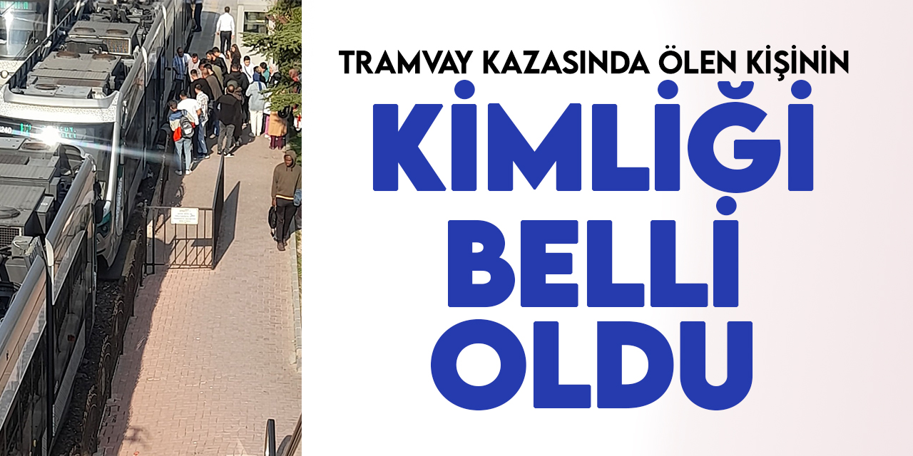 Konya'daki tramvay kazasında ölen kişinin kimliği belli oldu