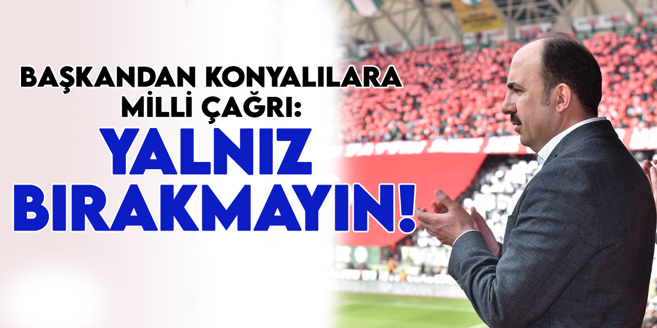 Başkandan Konyalılara milli çağrı: Yalnız bırakmayın!