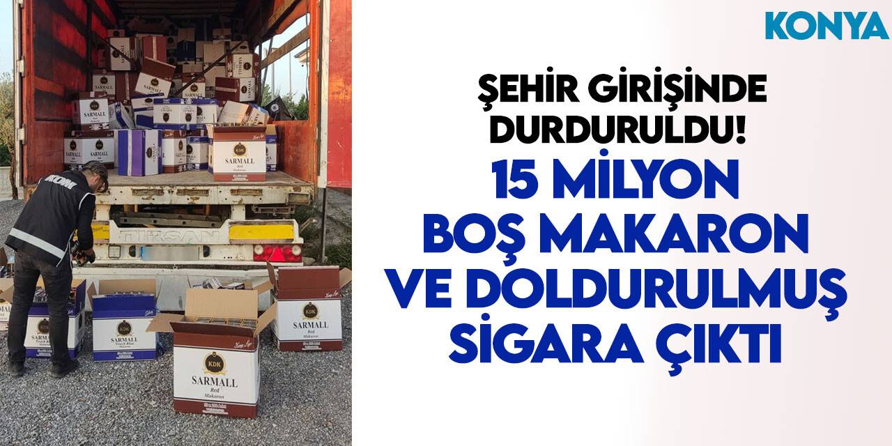 Şehir girişinde durduruldu! 15 milyon boş makaron ve doldurulmuş sigara çıktı