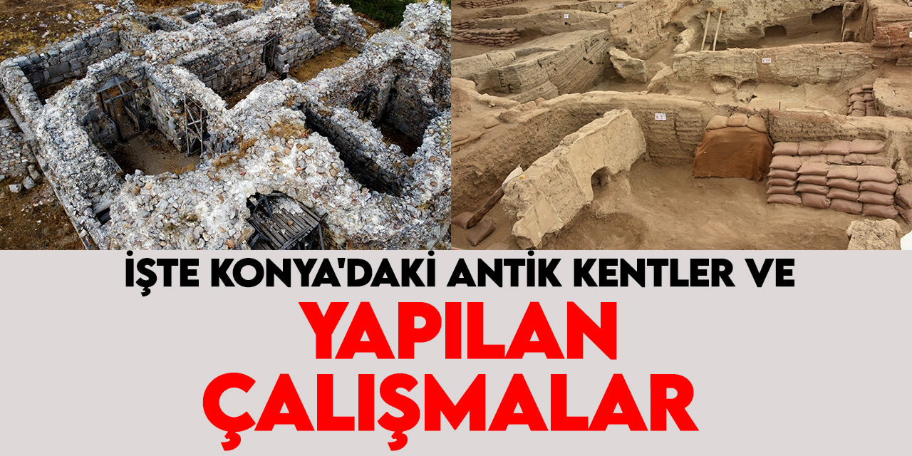 Geçmişle bugün arasında köprü kuruyorlar: İşte Konya'daki antik kentler ve yapılan çalışmalar