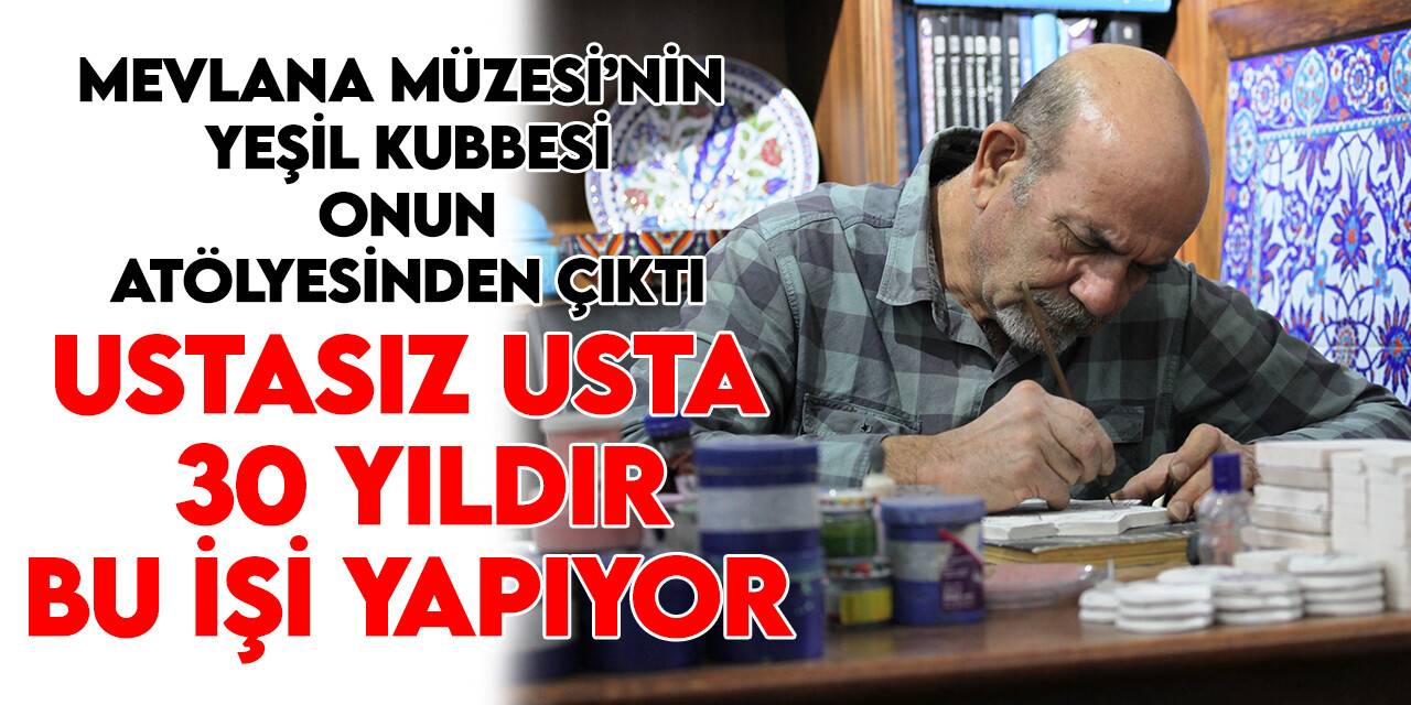 Mevlana Müzesinin yeşil kubbesinin çinileri onun atölyesinden çıktı: Konyalı ustasız usta 30 yıldır bu işi yapıyor
