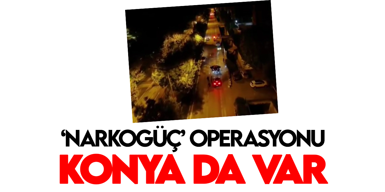 Konya'nın da olduğu 34 ilde "NARKOGÜÇ" operasyonu:190 yakalama