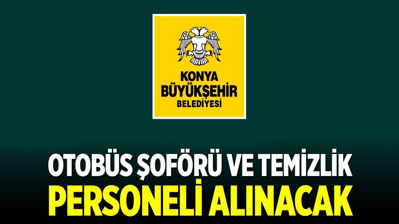 Konya Büyükşehir Belediyesi otobüs şoförü ve temizlik personeli alacak