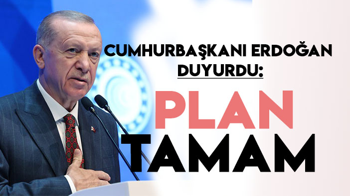 Cumhurbaşkanı Erdoğan'dan planın tamamlandığını açıkladı