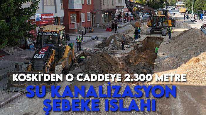 KOSKİ'den o caddeye 2.300 metre su kanalizasyon şebeke ıslahı