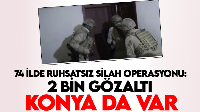 Konya'nında olduğu 74 ilde ruhsatsız silah taşıyanlara operasyon: 2 bin gözaltı