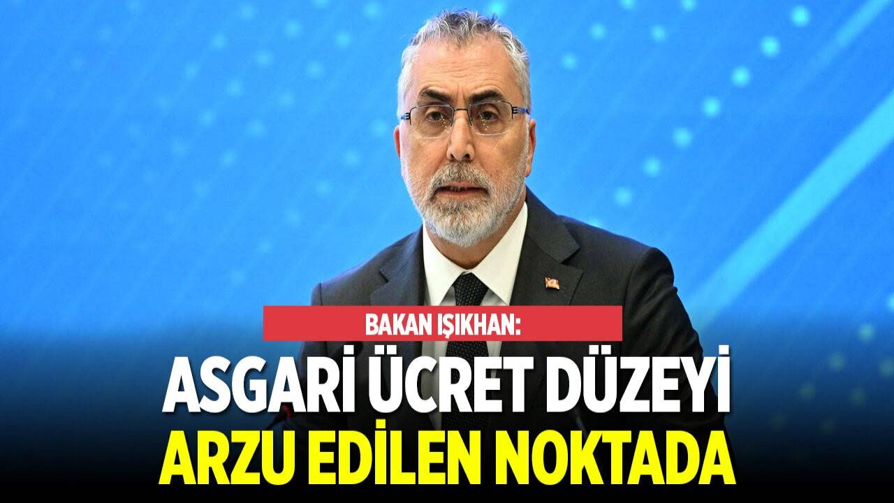 Bakan Işıkhan: Asgari ücret düzeyi arzu edilen noktada