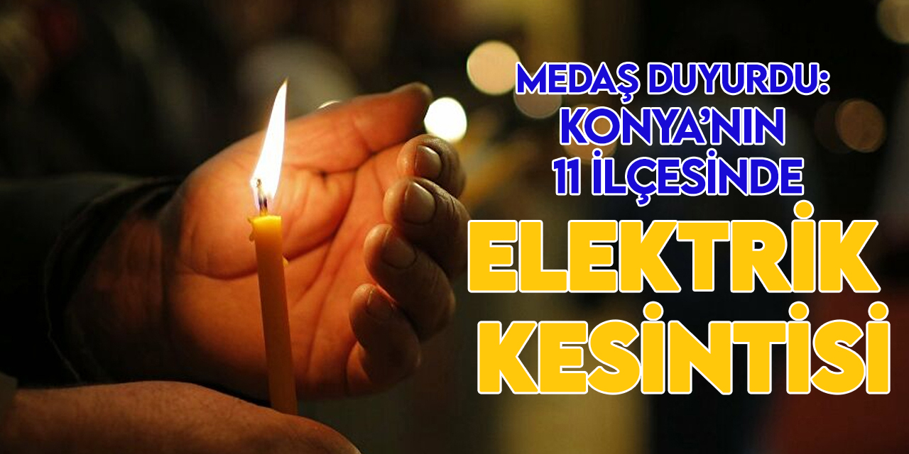 MEDAŞ duyurdu: Konya'nın 11 ilçesinde elektrik kesintisi