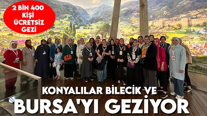 2 bin 400 kişi faydalanacak: Konyalılar Bilecik ve Bursa'yı geziyor