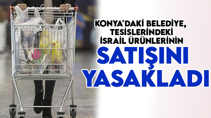 Konya'daki belediye,  tesislerindeki İsrail ürünlerinin satışını yasakladı