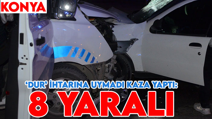 ’Dur’ ihtarına uymadı kaza yaptı: Konya'daki kazada 2'si polis, 2'si çocuk 8 yaralı