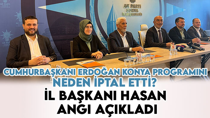 Cumhurbaşkanı Erdoğan Konya programını neden iptal etti? İl Başkanı Hasan Angı açıkladı