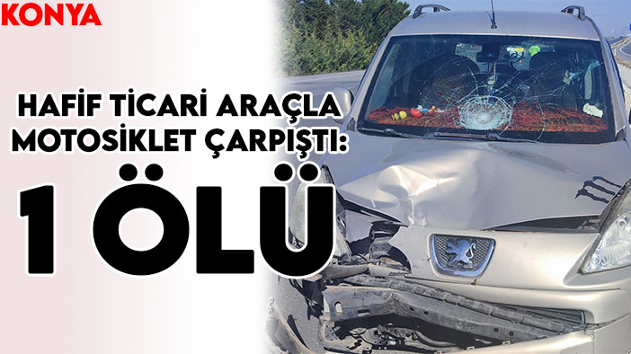 Konya'da trafik kazası: Hafif ticari araçla motosiklet çarpıştı! 1 ölü
