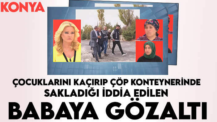 Konya'daki çocuklarını kaçırıp çöp konteynerinde sakladığı iddia edilen babaya gözaltı