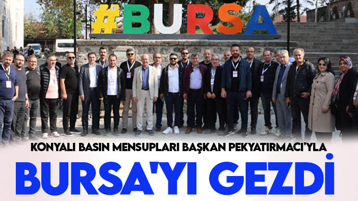 Konyalı basın mensupları Başkan Pekyatırmacı'yla Bursa'yı gezdi